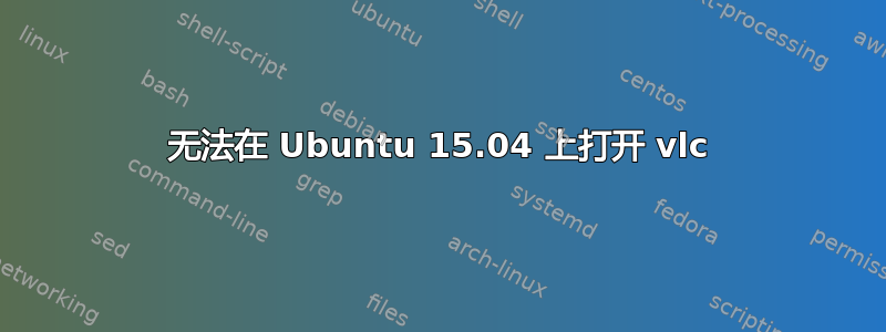 无法在 Ubuntu 15.04 上打开 vlc