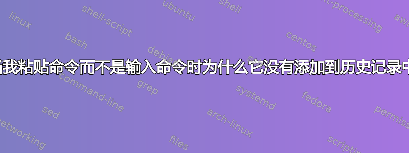 当我粘贴命令而不是输入命令时为什么它没有添加到历史记录中