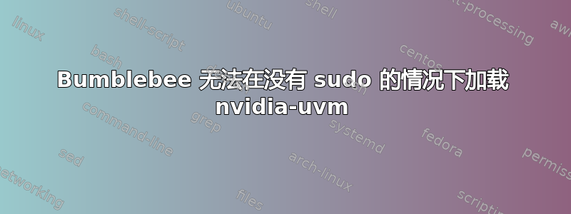 Bumblebee 无法在没有 sudo 的情况下加载 nvidia-uvm