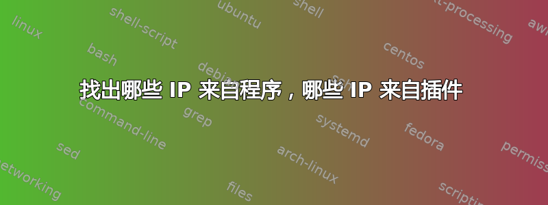 找出哪些 IP 来自程序，哪些 IP 来自插件