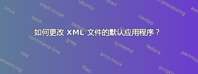 如何更改 XML 文件的默认应用程序？