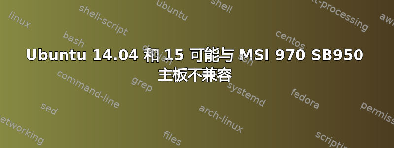 Ubuntu 14.04 和 15 可能与 MSI 970 SB950 主板不兼容