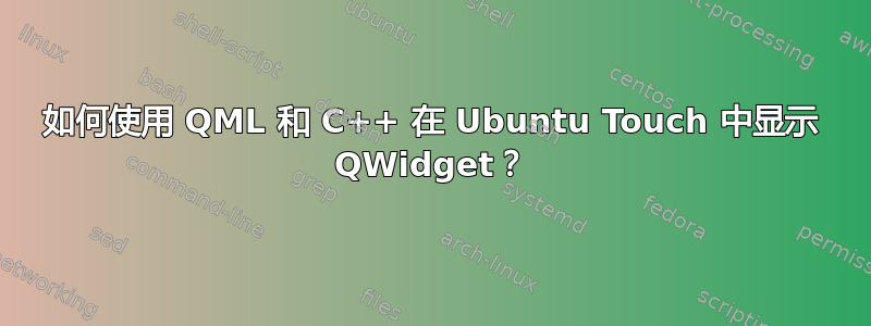 如何使用 QML 和 C++ 在 Ubuntu Touch 中显示 QWidget？