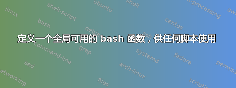 定义一个全局可用的 bash 函数，供任何脚本使用