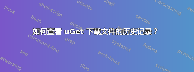 如何查看 uGet 下载文件的历史记录？