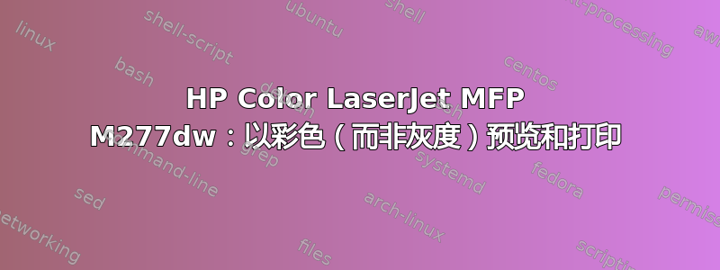 HP Color LaserJet MFP M277dw：以彩色（而非灰度）预览和打印