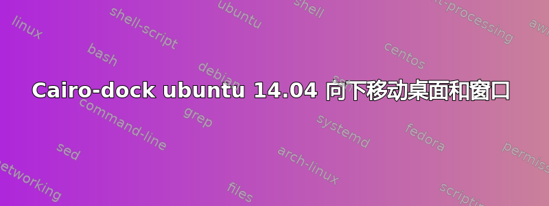 Cairo-dock ubuntu 14.04 向下移动桌面和窗口