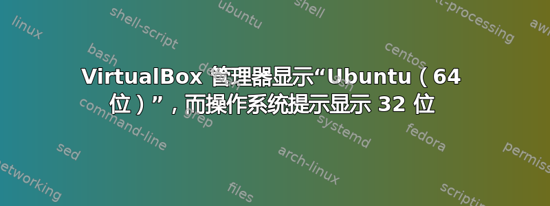 VirtualBox 管理器显示“Ubuntu（64 位）”，而操作系统提示显示 32 位