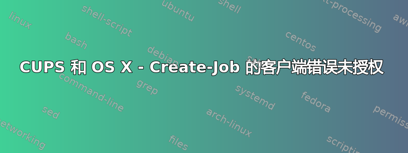 CUPS 和 OS X - Create-Job 的客户端错误未授权