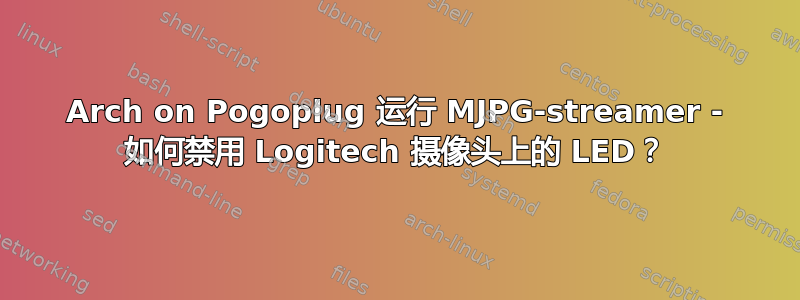 Arch on Pogoplug 运行 MJPG-streamer - 如何禁用 Logitech 摄像头上的 LED？