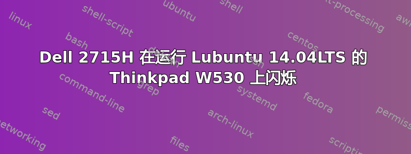 Dell 2715H 在运行 Lubuntu 14.04LTS 的 Thinkpad W530 上闪烁