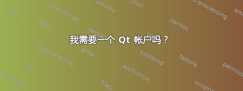 我需要一个 Qt 帐户吗？