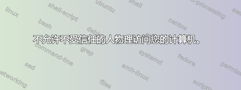 不允许不受信任的人物理访问您的计算机。