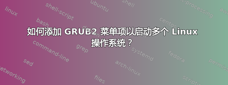 如何添加 GRUB2 菜单项以启动多个 Linux 操作系统？