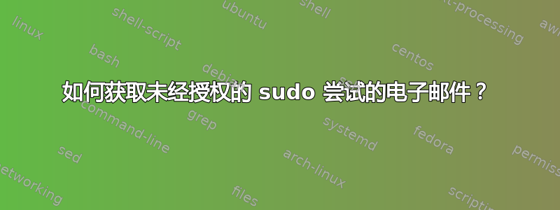 如何获取未经授权的 sudo 尝试的电子邮件？