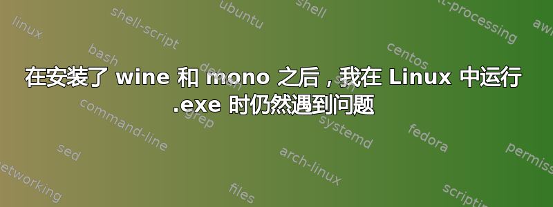 在安装了 wine 和 mono 之后，我在 Linux 中运行 .exe 时仍然遇到问题