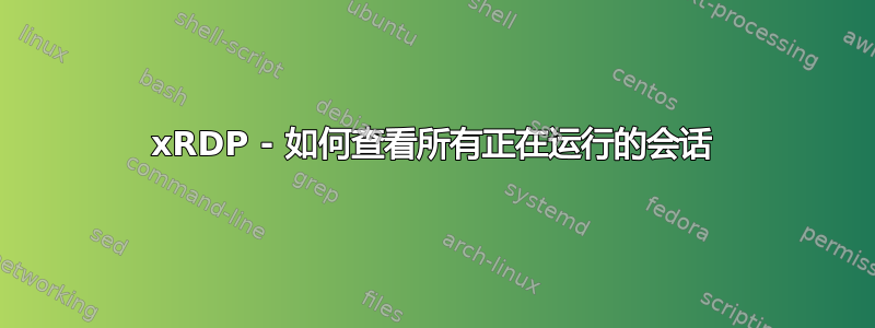 xRDP - 如何查看所有正在运行的会话