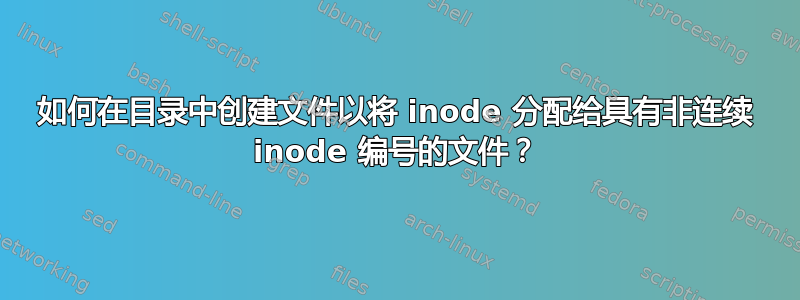 如何在目录中创建文件以将 inode 分配给具有非连续 inode 编号的文件？