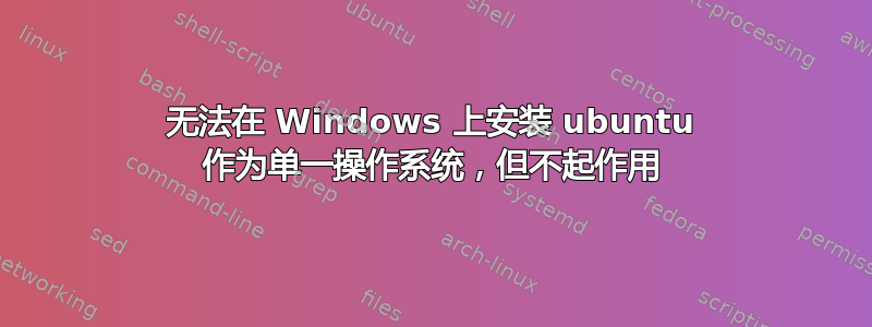 无法在 Windows 上安装 ubuntu 作为单一操作系统，但不起作用