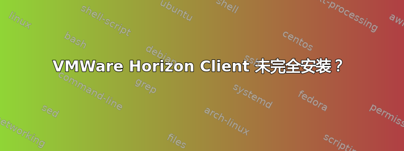 VMWare Horizo​​n Client 未完全安装？