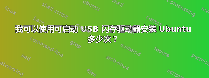 我可以使用可启动 USB 闪存驱动器安装 Ubuntu 多少次？