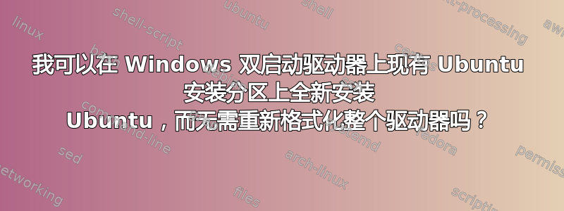 我可以在 Windows 双启动驱动器上现有 Ubuntu 安装分区上全新安装 Ubuntu，而无需重新格式化整个驱动器吗？