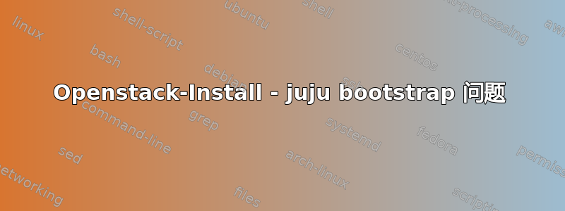 Openstack-Install - juju bootstrap 问题