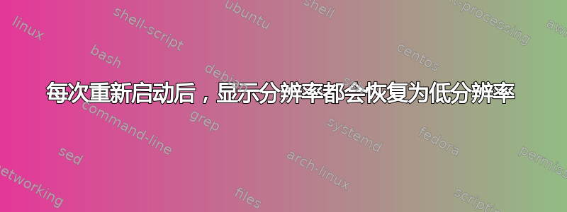 每次重新启动后，显示分辨率都会恢复为低分辨率