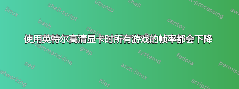 使用英特尔高清显卡时所有游戏的帧率都会下降