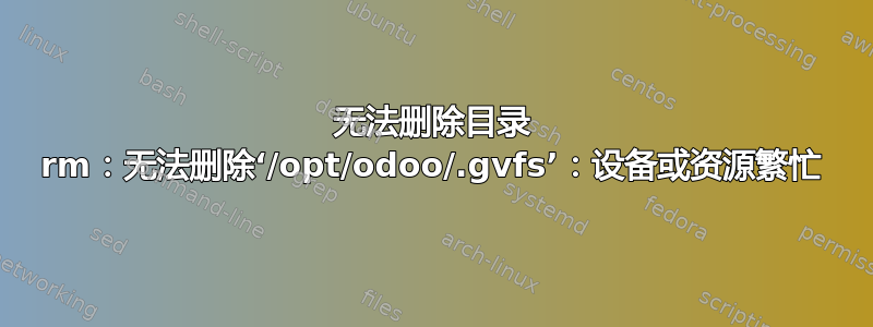 无法删除目录 rm：无法删除‘/opt/odoo/.gvfs’：设备或资源繁忙