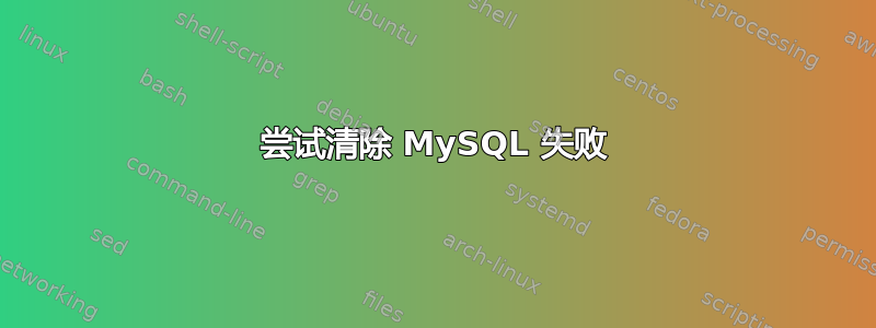 尝试清除 MySQL 失败