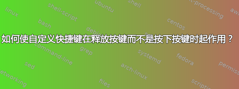 如何使自定义快捷键在释放按键而不是按下按键时起作用？