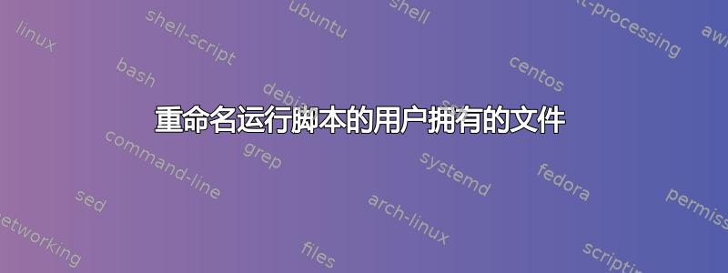 重命名运行脚本的用户拥有的文件