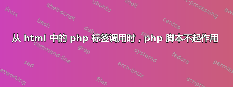 从 html 中的 php 标签调用时，php 脚本不起作用