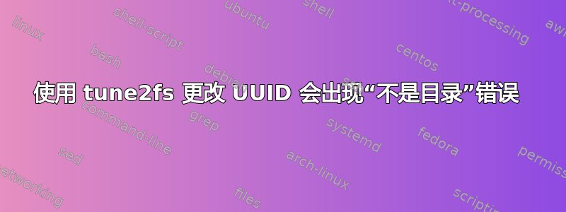 使用 tune2fs 更改 UUID 会出现“不是目录”错误 