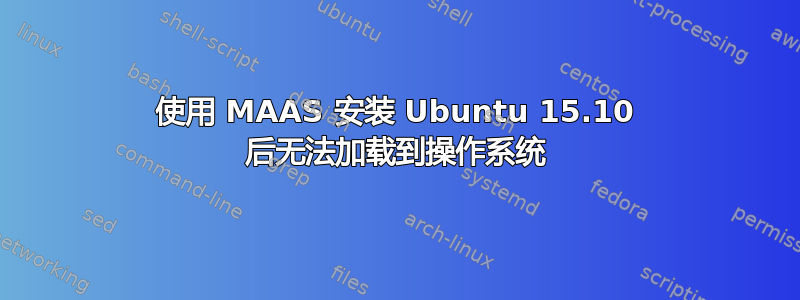 使用 MAAS 安装 Ubuntu 15.10 后无法加载到操作系统