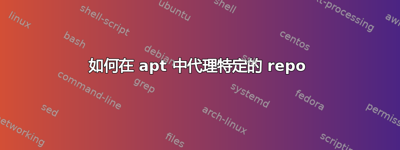 如何在 apt 中代理特定的 repo