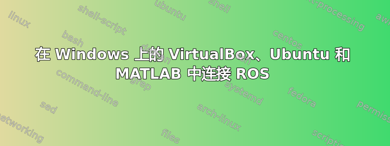 在 Windows 上的 VirtualBox、Ubuntu 和 MATLAB 中连接 ROS