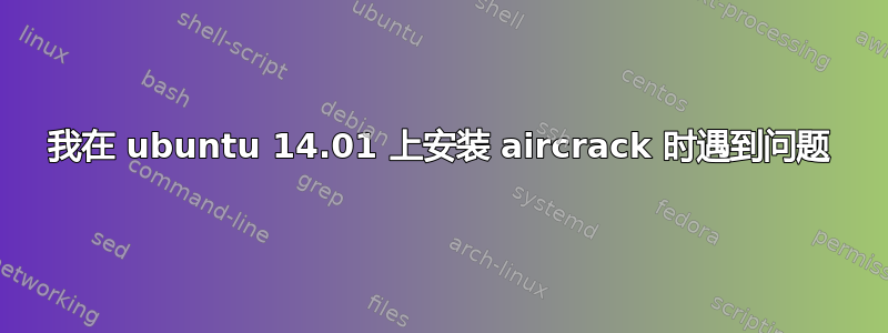 我在 ubuntu 14.01 上安装 aircrack 时遇到问题