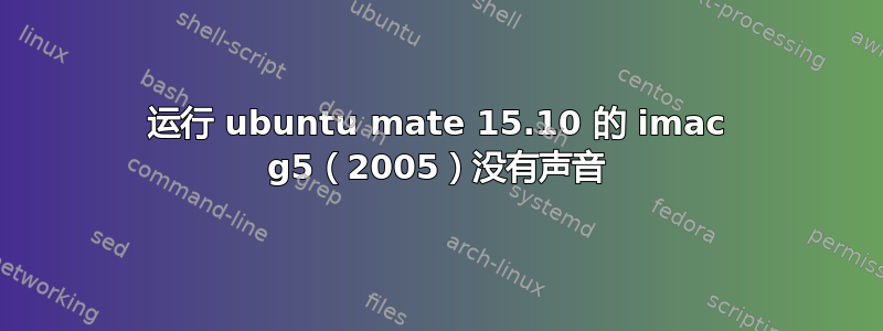 运行 ubuntu mate 15.10 的 imac g5（2005）没有声音