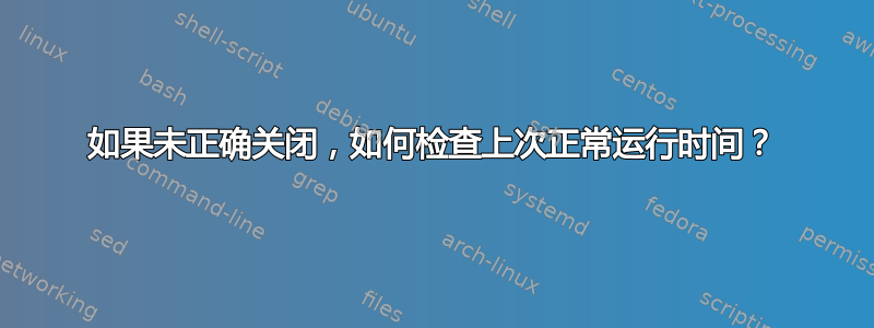 如果未正确关闭，如何检查上次正常运行时间？