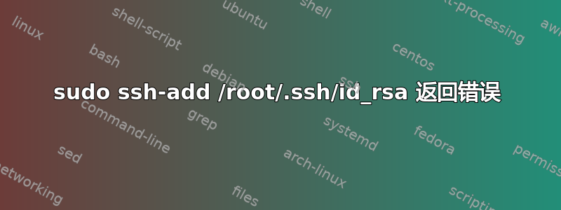 sudo ssh-add /root/.ssh/id_rsa 返回错误