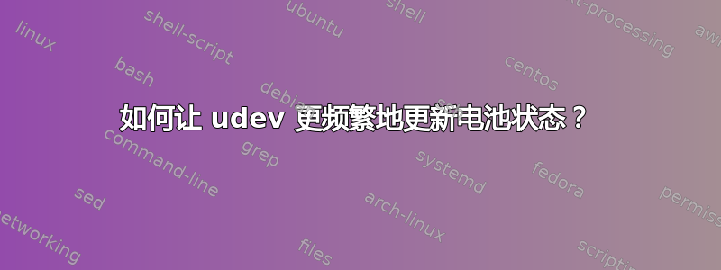 如何让 udev 更频繁地更新电池状态？