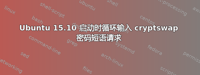 Ubuntu 15.10 启动时循环输入 cryptswap 密码短语请求