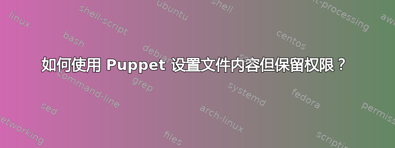 如何使用 Puppet 设置文件内容但保留权限？