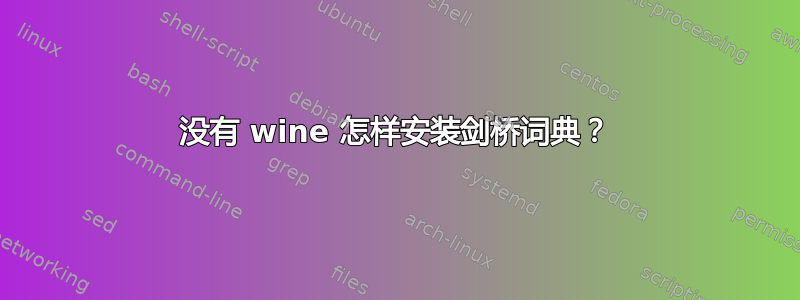 没有 wine 怎样安装剑桥词典？