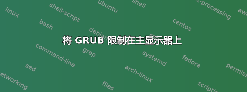 将 GRUB 限制在主显示器上