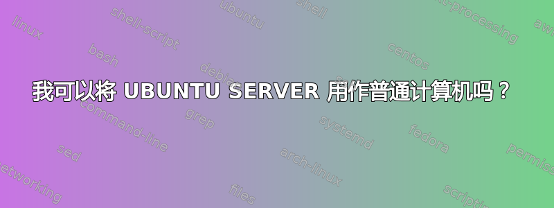 我可以将 UBUNTU SERVER 用作普通计算机吗？