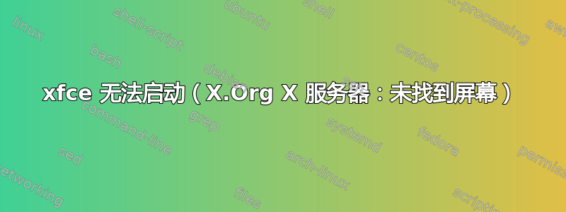 xfce 无法启动（X.Org X 服务器：未找到屏幕）