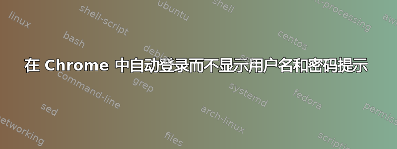 在 Chrome 中自动登录而不显示用户名和密码提示